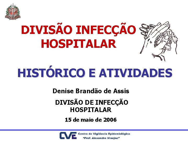 DIVISÃO INFECÇÃO HOSPITALAR HISTÓRICO E ATIVIDADES Denise Brandão de Assis DIVISÃO DE INFECÇÃO HOSPITALAR