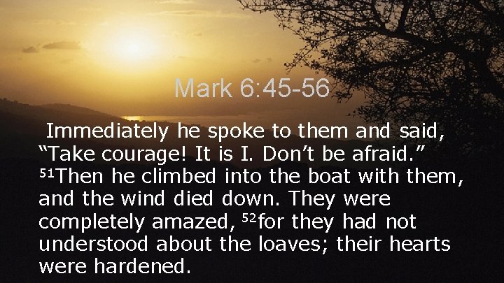Mark 6: 45 -56 Immediately he spoke to them and said, “Take courage! It