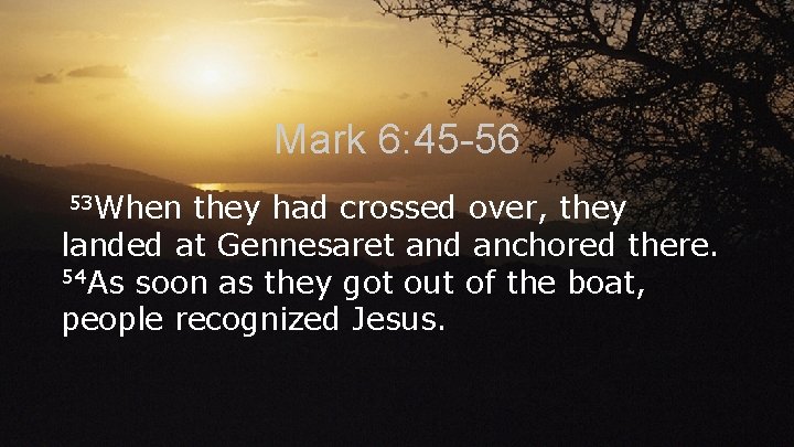 Mark 6: 45 -56 53 When they had crossed over, they landed at Gennesaret