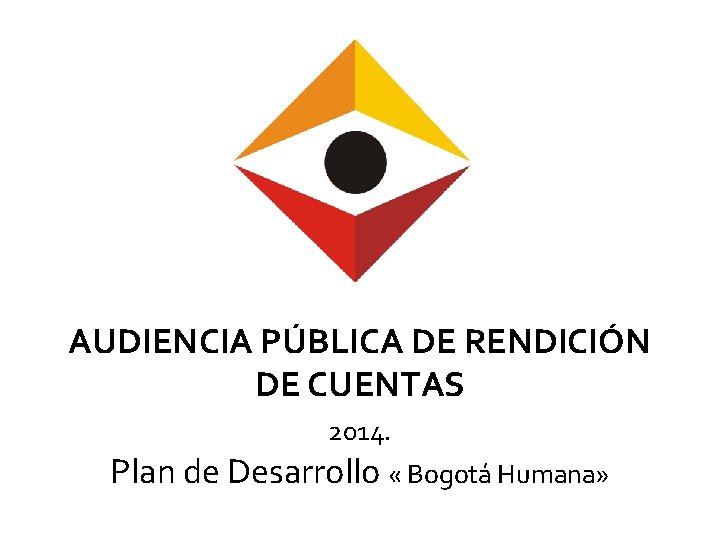 AUDIENCIA PÚBLICA DE RENDICIÓN DE CUENTAS 2014. Plan de Desarrollo « Bogotá Humana» 