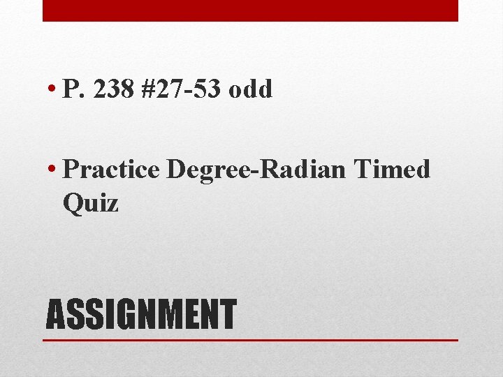  • P. 238 #27 -53 odd • Practice Degree-Radian Timed Quiz ASSIGNMENT 