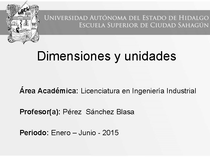 Dimensiones y unidades Área Académica: Licenciatura en Ingeniería Industrial Profesor(a): Pérez Sánchez Blasa Periodo: