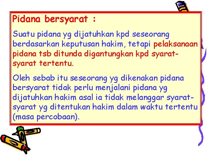 Pidana bersyarat : Suatu pidana yg dijatuhkan kpd seseorang berdasarkan keputusan hakim, tetapi pelaksanaan