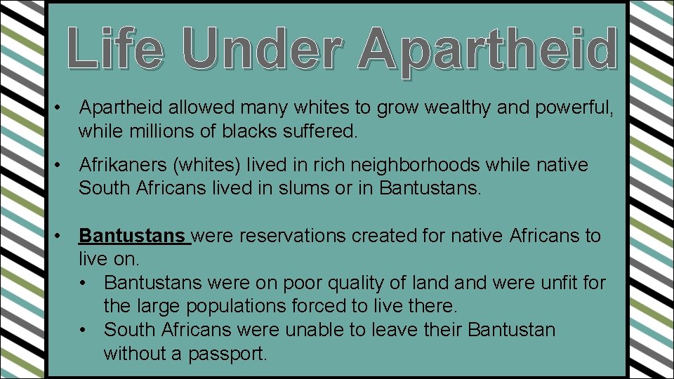 Life Under Apartheid • Apartheid allowed many whites to grow wealthy and powerful, while