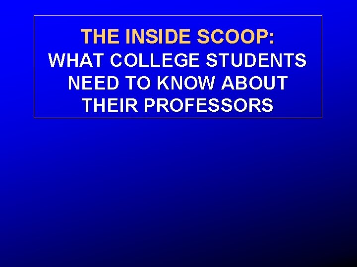 THE INSIDE SCOOP: WHAT COLLEGE STUDENTS NEED TO KNOW ABOUT THEIR PROFESSORS 