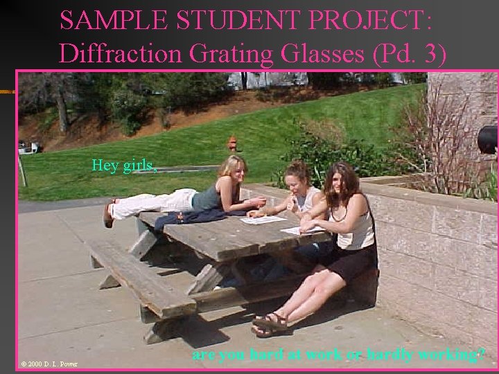 SAMPLE STUDENT PROJECT: Diffraction Grating Glasses (Pd. 3) Hey girls, © 2000 D. L.