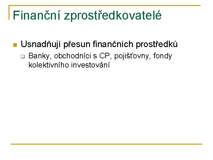 Finanční zprostředkovatelé n Usnadňují přesun finančních prostředků q Banky, obchodníci s CP, pojišťovny, fondy