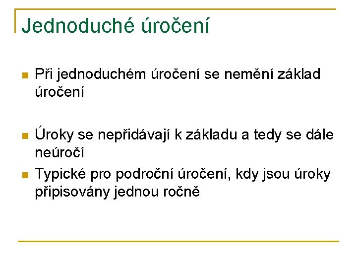 Jednoduché úročení n Při jednoduchém úročení se nemění základ úročení n Úroky se nepřidávají