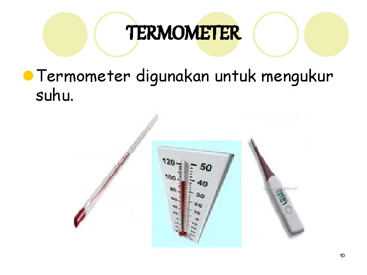 TERMOMETER l Termometer digunakan untuk mengukur suhu. 10 