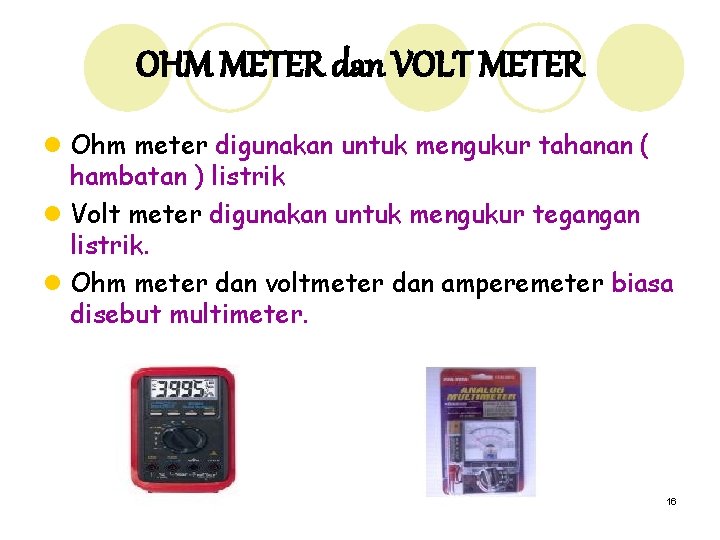 OHM METER dan VOLT METER l Ohm meter digunakan untuk mengukur tahanan ( hambatan