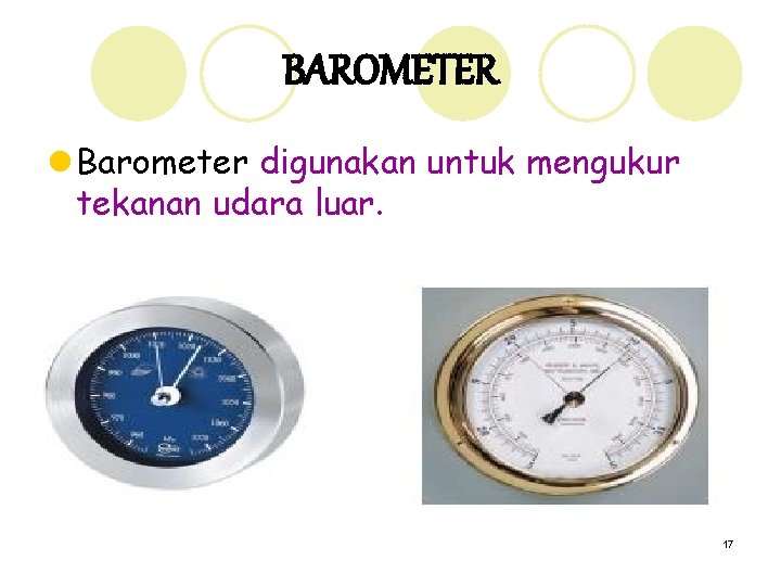 BAROMETER l Barometer digunakan untuk mengukur tekanan udara luar. 17 