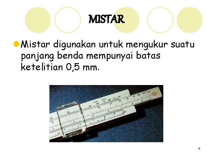 MISTAR l Mistar digunakan untuk mengukur suatu panjang benda mempunyai batas ketelitian 0, 5
