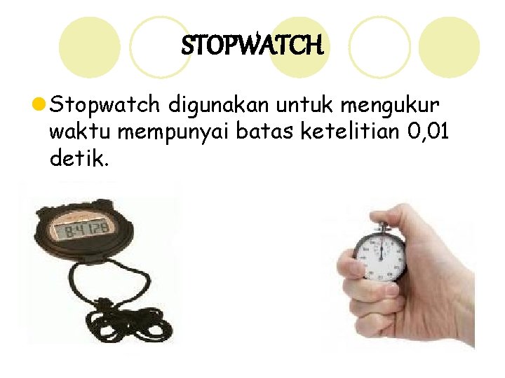 STOPWATCH l Stopwatch digunakan untuk mengukur waktu mempunyai batas ketelitian 0, 01 detik. 9