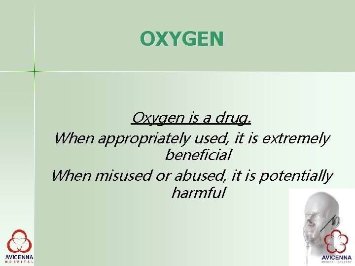 OXYGEN Oxygen is a drug. When appropriately used, it is extremely beneficial When misused