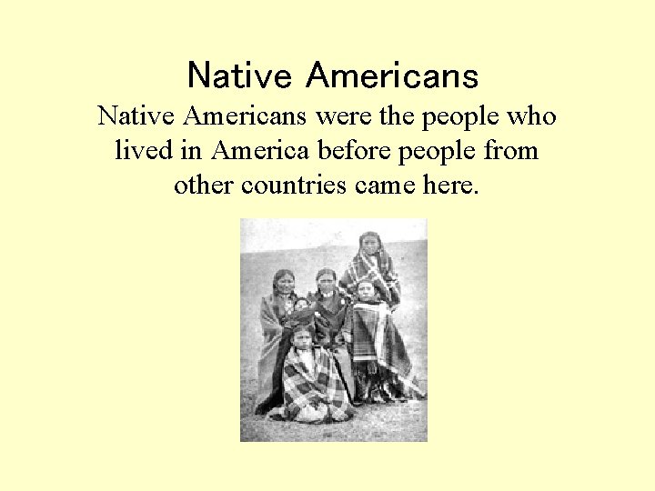 Native Americans were the people who lived in America before people from other countries Native Americans were the people who lived in America before people from other countries