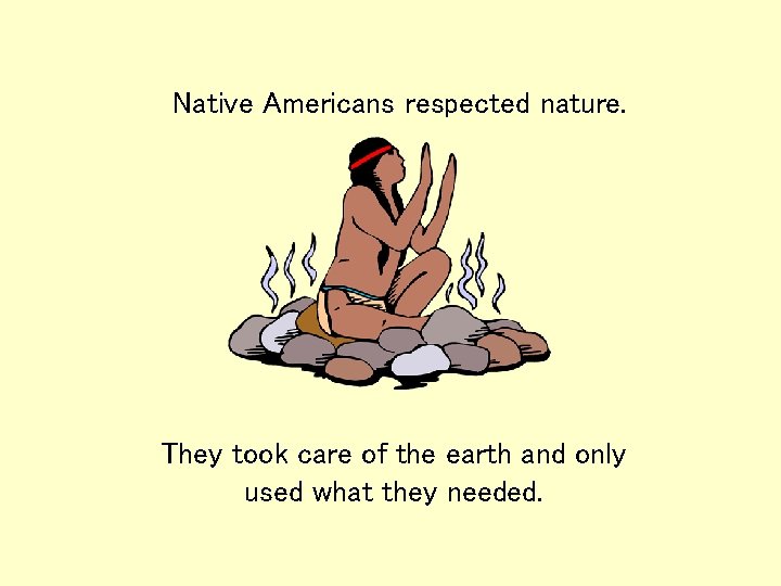 Native Americans respected nature. They took care of the earth and only used what Native Americans respected nature. They took care of the earth and only used what
