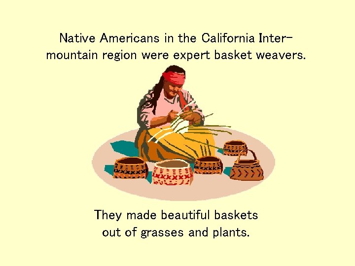 Native Americans in the California Intermountain region were expert basket weavers. They made beautiful Native Americans in the California Intermountain region were expert basket weavers. They made beautiful