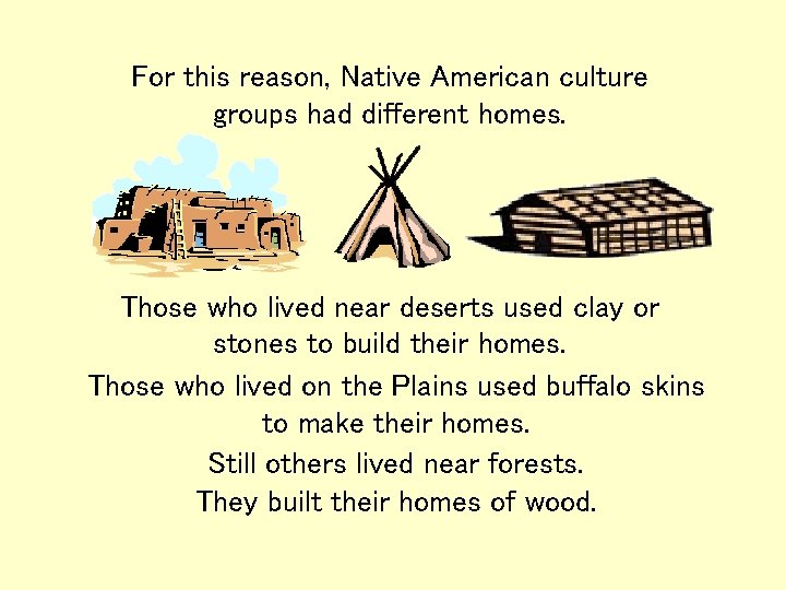 For this reason, Native American culture groups had different homes. Those who lived near For this reason, Native American culture groups had different homes. Those who lived near