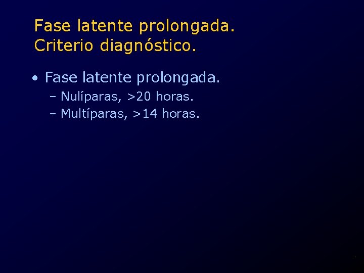 Fase latente prolongada. Criterio diagnóstico. • Fase latente prolongada. – Nulíparas, >20 horas. –