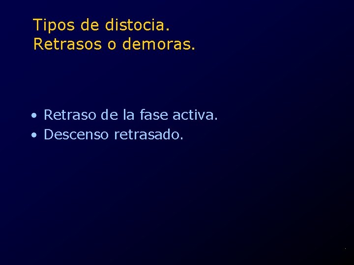 Tipos de distocia. Retrasos o demoras. • Retraso de la fase activa. • Descenso