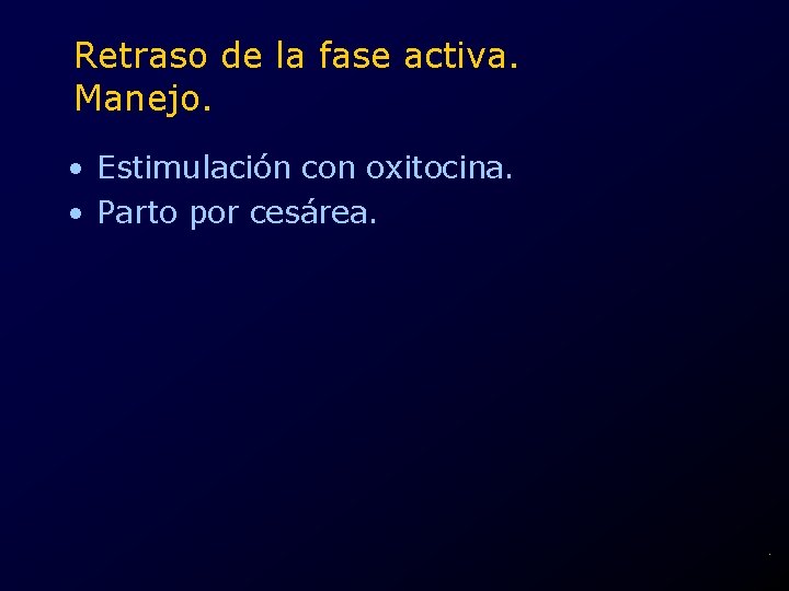 Retraso de la fase activa. Manejo. • Estimulación con oxitocina. • Parto por cesárea.