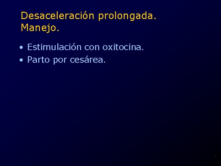 Desaceleración prolongada. Manejo. • Estimulación con oxitocina. • Parto por cesárea. . 