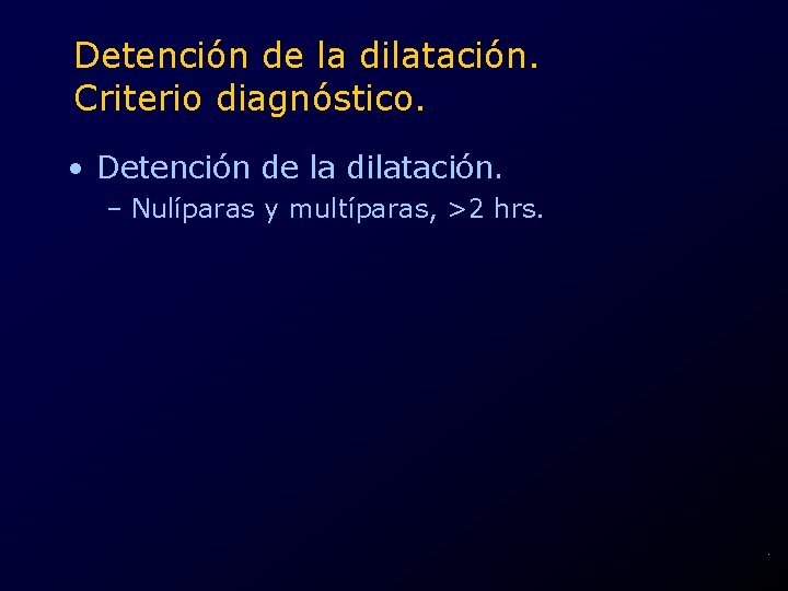 Detención de la dilatación. Criterio diagnóstico. • Detención de la dilatación. – Nulíparas y