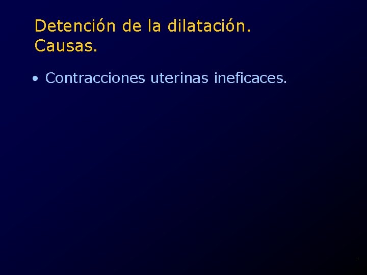 Detención de la dilatación. Causas. • Contracciones uterinas ineficaces. . 