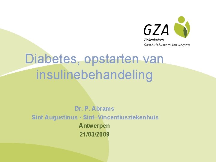 Diabetes, opstarten van insulinebehandeling Dr. P. Abrams Sint Augustinus - Sint–Vincentiusziekenhuis Antwerpen 21/03/2009 