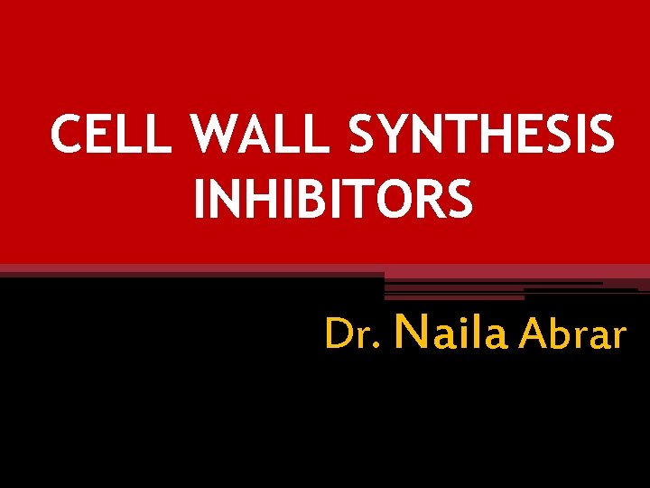 CELL WALL SYNTHESIS INHIBITORS Dr. Naila Abrar 