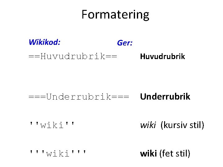 Formatering Wikikod: Ger: ==Huvudrubrik== Huvudrubrik ===Underrubrik=== Underrubrik ''wiki'' wiki (kursiv stil) '''wiki''' wiki (fet
