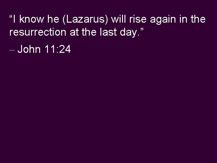 “I know he (Lazarus) will rise again in the resurrection at the last day.