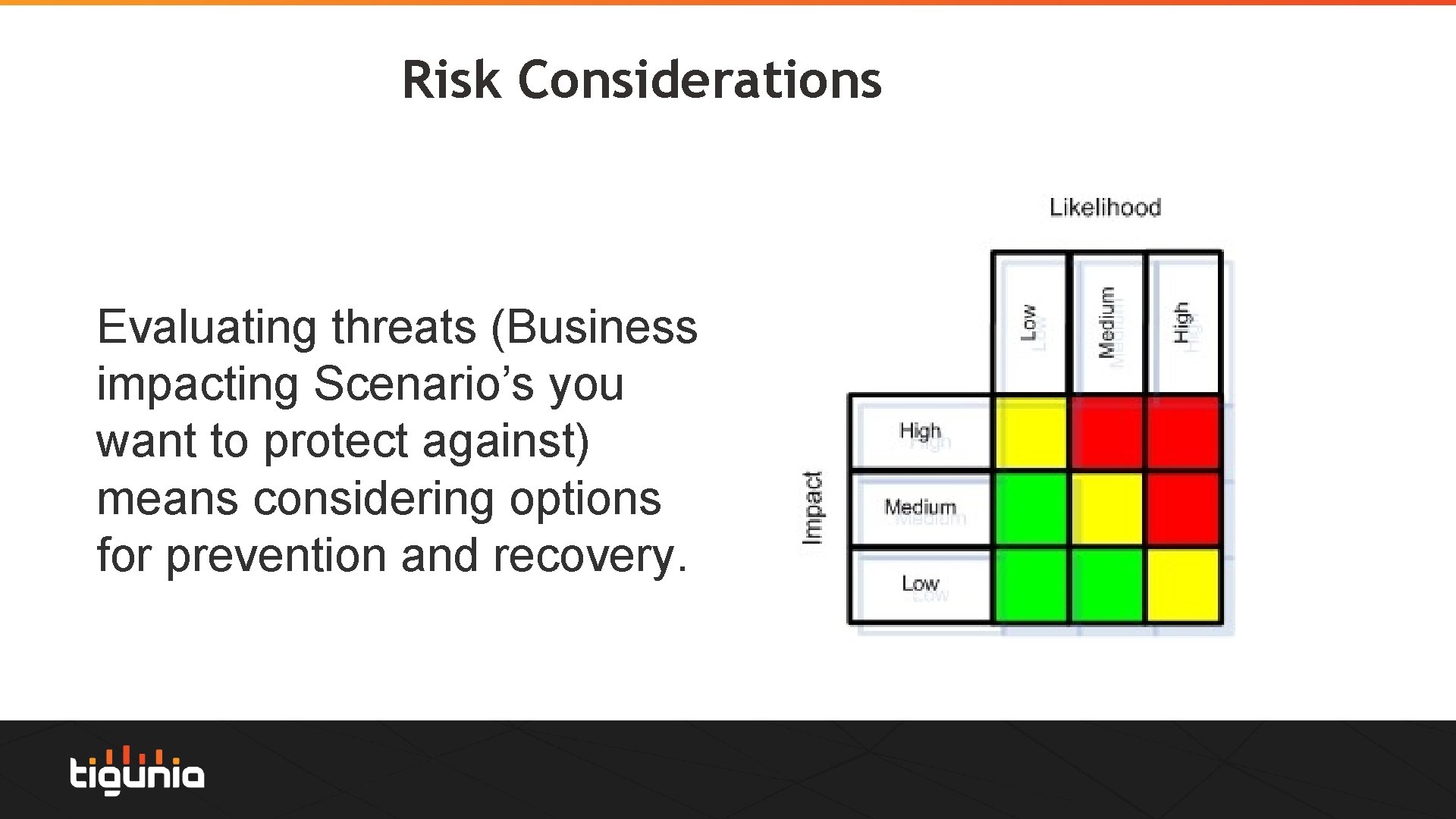 Risk Considerations Evaluating threats (Business impacting Scenario’s you want to protect against) means considering