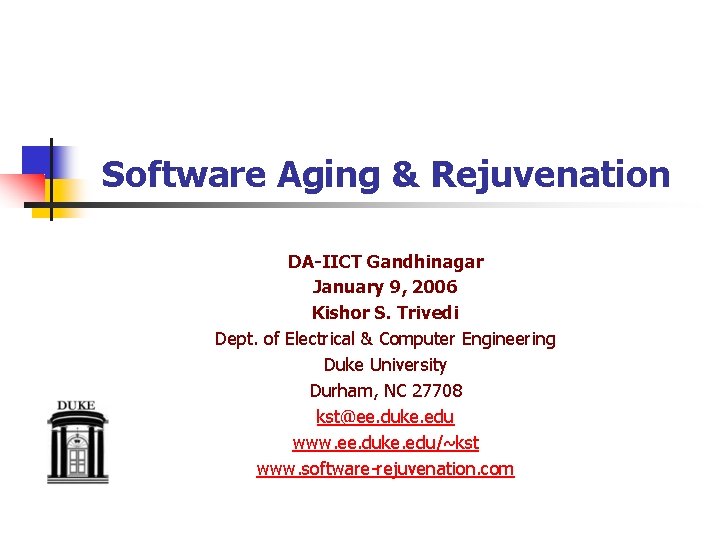 Software Aging & Rejuvenation DA-IICT Gandhinagar January 9, 2006 Kishor S. Trivedi Dept. of