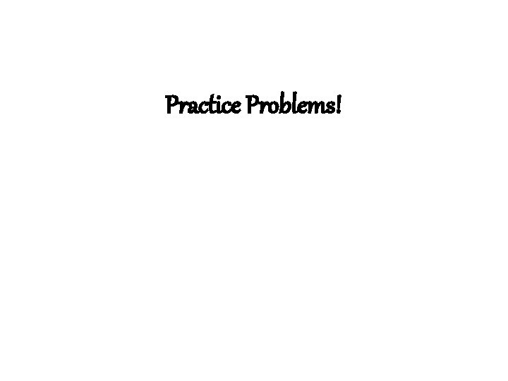 Practice Problems! 