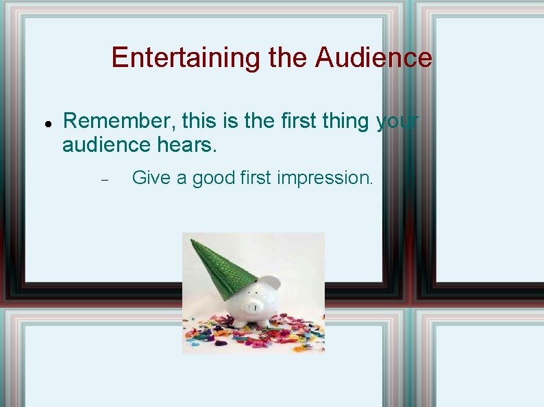 Entertaining the Audience Remember, this is the first thing your audience hears. Give a