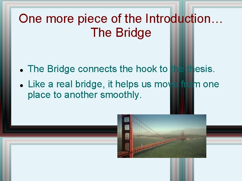One more piece of the Introduction… The Bridge connects the hook to thesis. Like