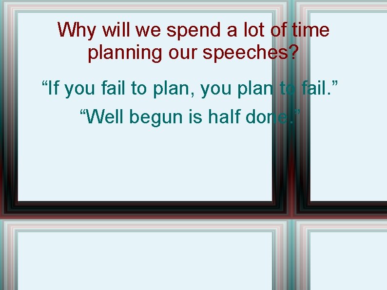 Why will we spend a lot of time planning our speeches? “If you fail