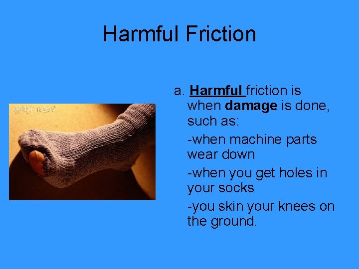 Harmful Friction a. Harmful friction is when damage is done, such as: -when machine