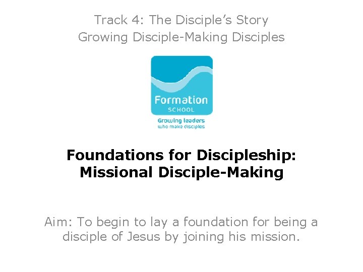 Track 4: The Disciple’s Story Growing Disciple-Making Disciples Foundations for Discipleship: Missional Disciple-Making Aim: Track 4: The Disciple’s Story Growing Disciple-Making Disciples Foundations for Discipleship: Missional Disciple-Making Aim: