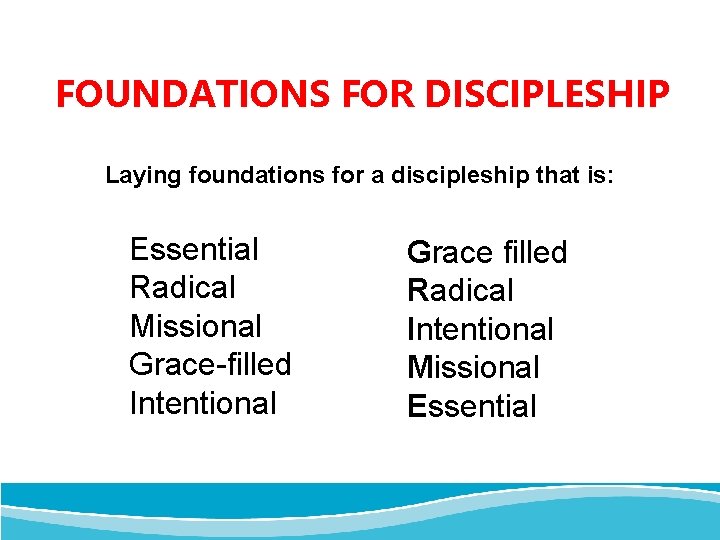 FOUNDATIONS FOR DISCIPLESHIP Laying foundations for a discipleship that is: Essential Radical Missional Grace-filled