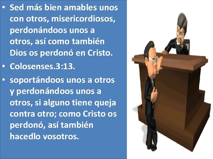  • Sed más bien amables unos con otros, misericordiosos, perdonándoos unos a otros,