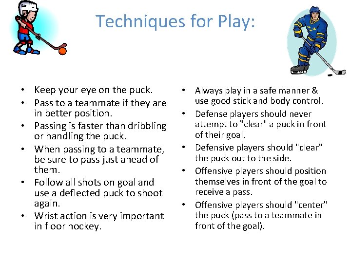 Techniques for Play: • Keep your eye on the puck. • Pass to a