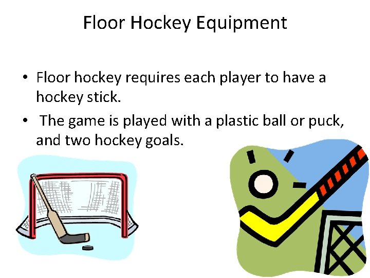 Floor Hockey Equipment • Floor hockey requires each player to have a hockey stick.