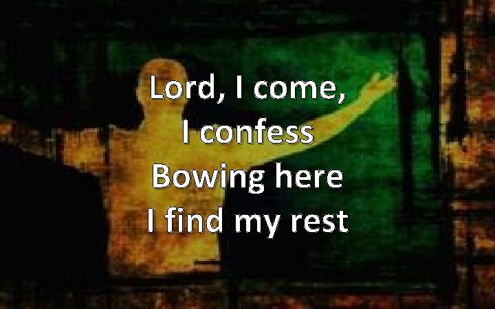 Lord, I come, I confess Bowing here I find my rest 