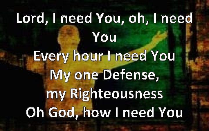Lord, I need You, oh, I need You Every hour I need You My