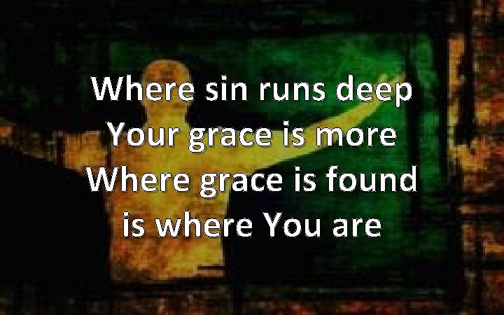 Where sin runs deep Your grace is more Where grace is found is where