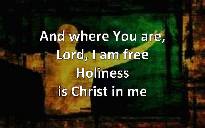 And where You are, Lord, I am free Holiness is Christ in me 