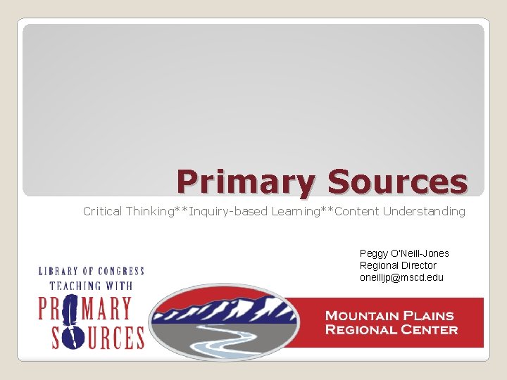 Primary Sources Critical Thinking**Inquiry-based Learning**Content Understanding Peggy O’Neill-Jones Regional Director oneilljp@mscd. edu 