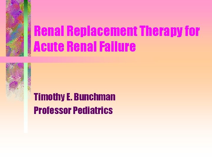 Renal Replacement Therapy for Acute Renal Failure Timothy E. Bunchman Professor Pediatrics 